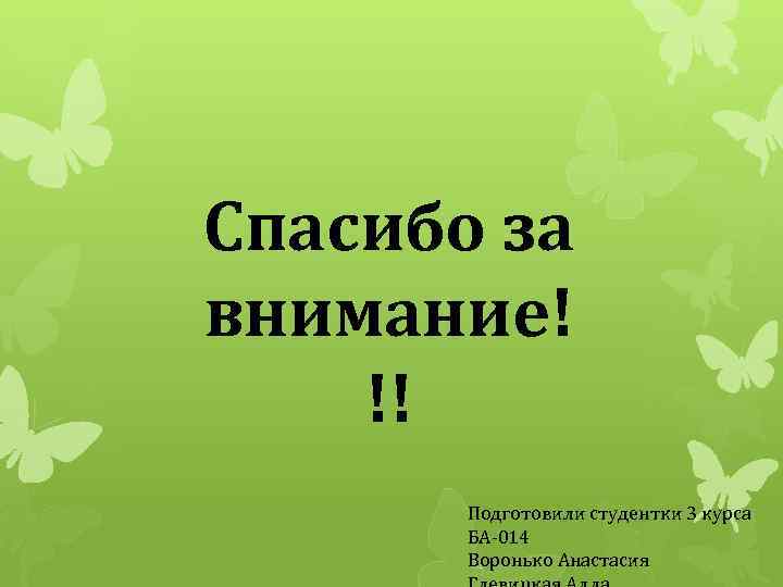 Спасибо за внимание! !! Подготовили студентки 3 курса БА-014 Воронько Анастасия 