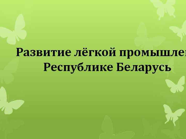 Развитие лёгкой промышлен Республике Беларусь 