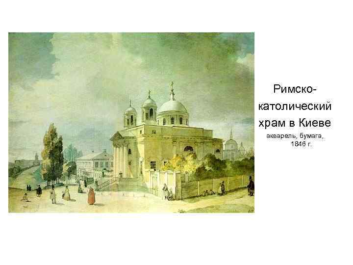 Римскокатолический храм в Киеве акварель, бумага, 1846 г. 