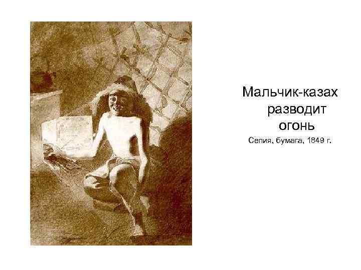 Мальчик-казах разводит огонь Сепия, бумага, 1849 г. 