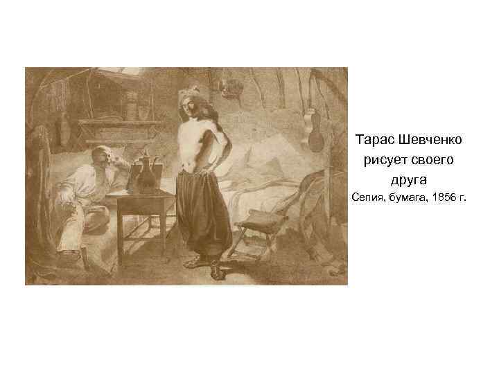 Тарас Шевченко рисует своего друга Сепия, бумага, 1856 г. 