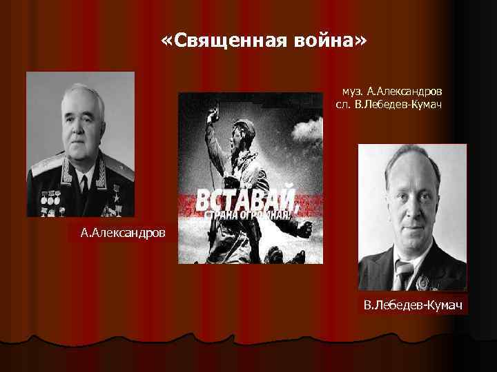  «Священная война» муз. А. Александров сл. В. Лебедев-Кумач А. Александров В. Лебедев-Кумач 