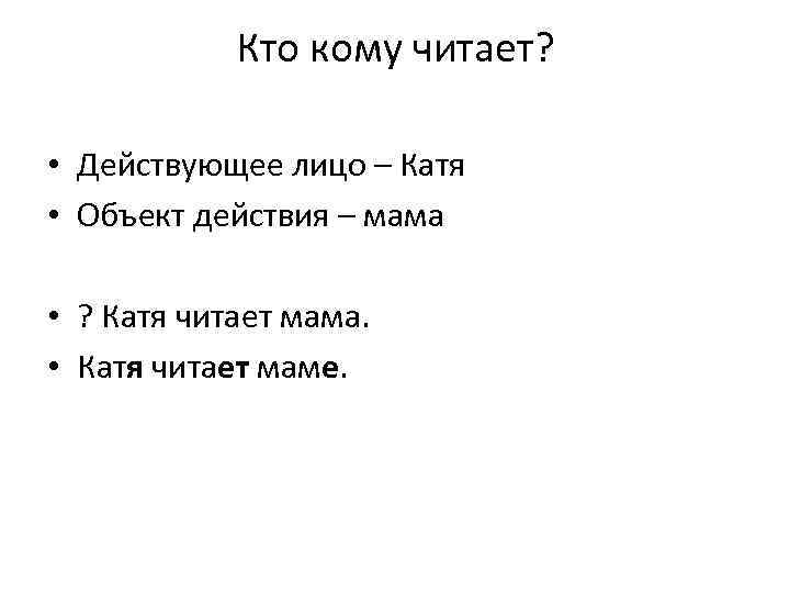 Кто кому читает? • Действующее лицо – Катя • Объект действия – мама •