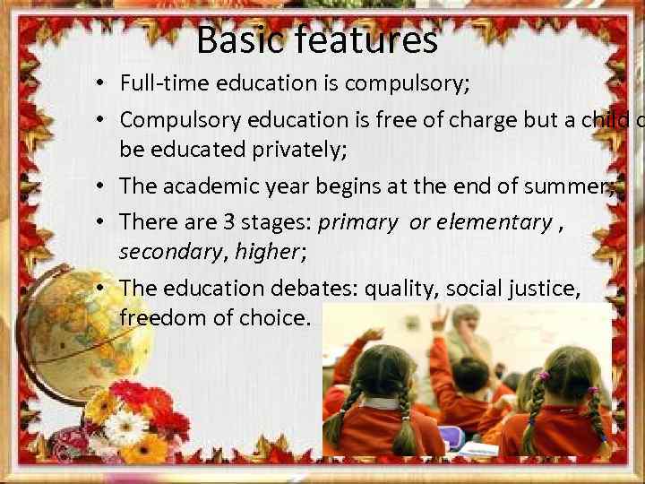 Basic features • Full-time education is compulsory; • Compulsory education is free of charge