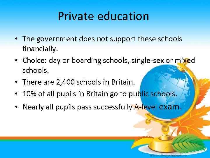 Private education • The government does not support these schools financially. • Choice: day