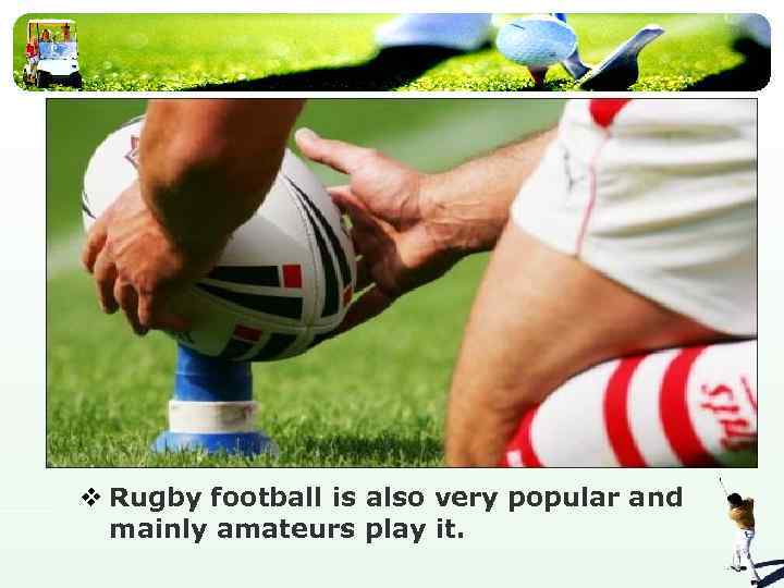 v Rugby football is also very popular and mainly amateurs play it. 