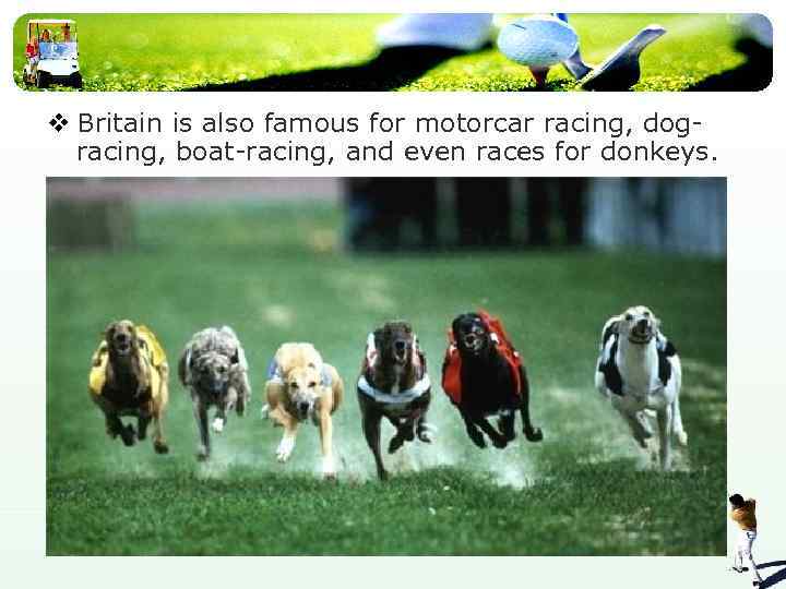 v Britain is also famous for motorcar racing, dogracing, boat-racing, and even races for