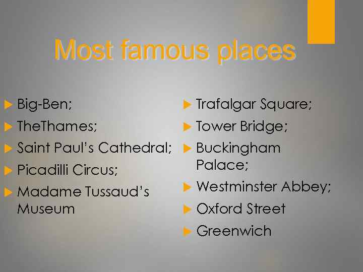 Most famous places Big-Ben; Trafalgar Square; The. Thames; Tower Bridge; Saint Paul’s Cathedral; Buckingham