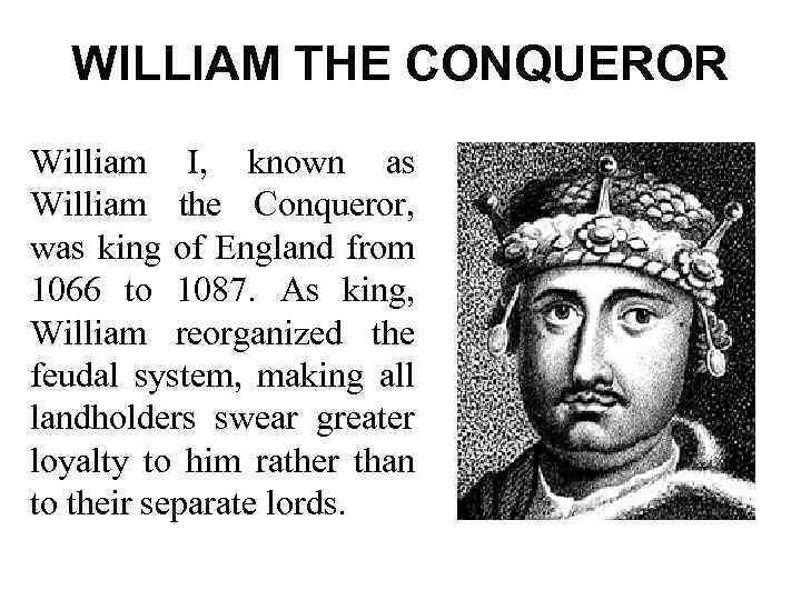 WILLIAM THE CONQUEROR William I, known as William the Conqueror, was king of England