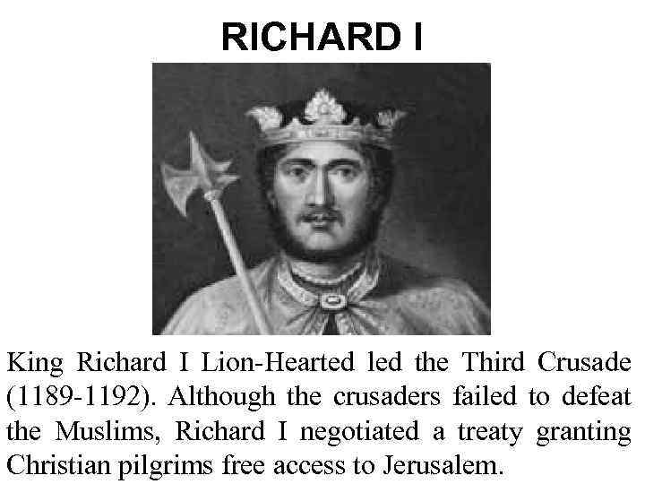 RICHARD I King Richard I Lion-Hearted led the Third Crusade (1189 -1192). Although the