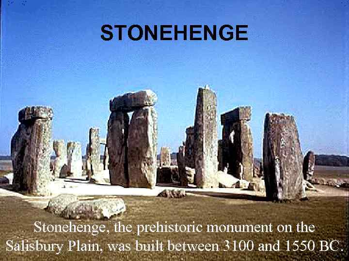 STONEHENGE Stonehenge, the prehistoric monument on the Salisbury Plain, was built between 3100 and