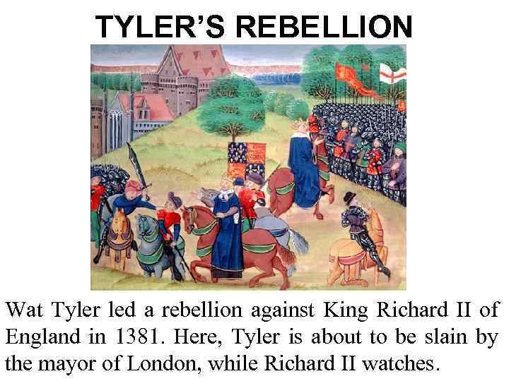 TYLER’S REBELLION Wat Tyler led a rebellion against King Richard II of England in