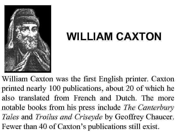 WILLIAM CAXTON William Caxton was the first English printer. Caxton printed nearly 100 publications,