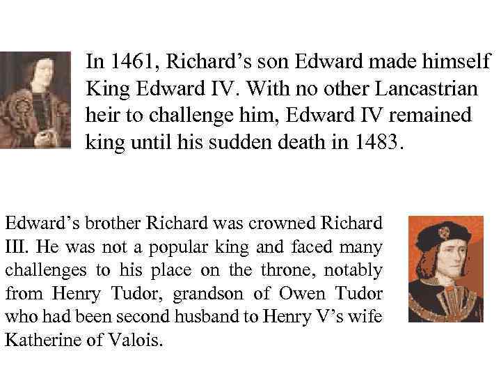 In 1461, Richard’s son Edward made himself King Edward IV. With no other Lancastrian