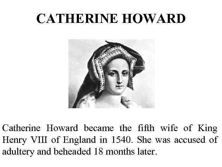 CATHERINE HOWARD Catherine Howard became the fifth wife of King Henry VIII of England