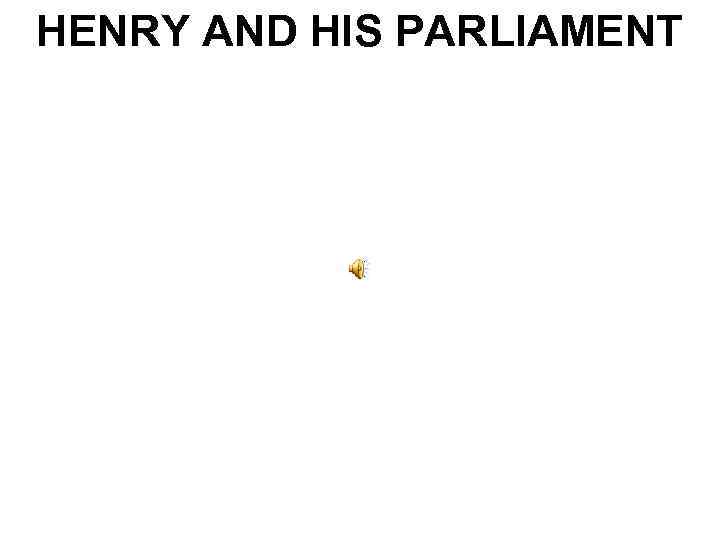 HENRY AND HIS PARLIAMENT 