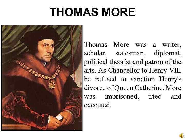 THOMAS MORE Thomas More was a writer, scholar, statesman, diplomat, political theorist and patron