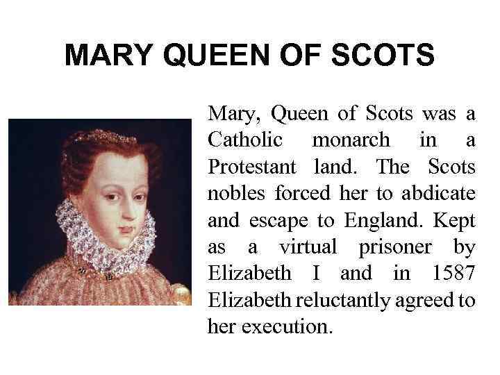 MARY QUEEN OF SCOTS Mary, Queen of Scots was a Catholic monarch in a