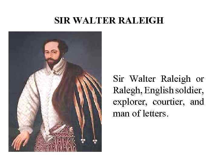 SIR WALTER RALEIGH Sir Walter Raleigh or Ralegh, English soldier, explorer, courtier, and man