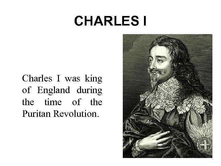 CHARLES I Charles I was king of England during the time of the Puritan