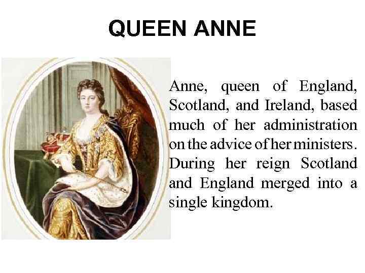 QUEEN ANNE Anne, queen of England, Scotland, and Ireland, based much of her administration