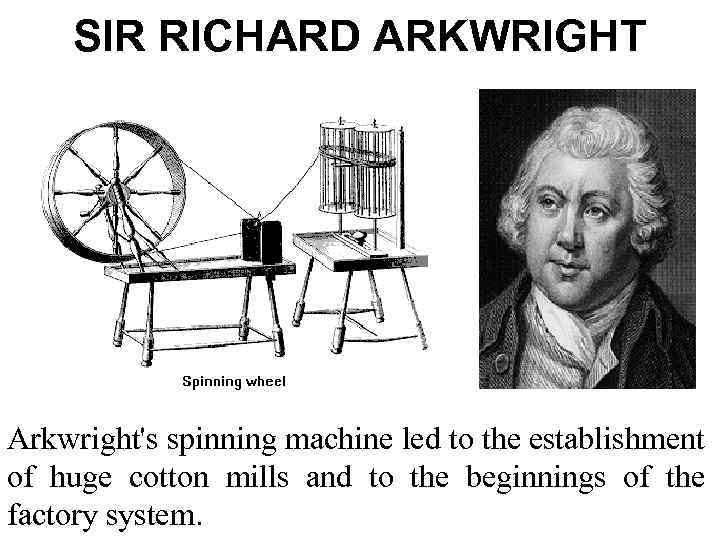 SIR RICHARD ARKWRIGHT Arkwright's spinning machine led to the establishment of huge cotton mills