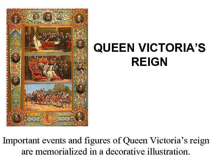 QUEEN VICTORIA’S REIGN Important events and figures of Queen Victoria’s reign are memorialized in