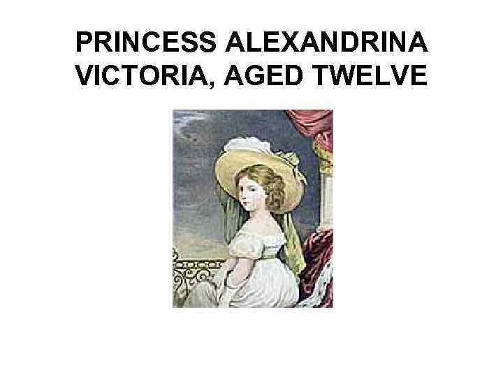 PRINCESS ALEXANDRINA VICTORIA, AGED TWELVE 