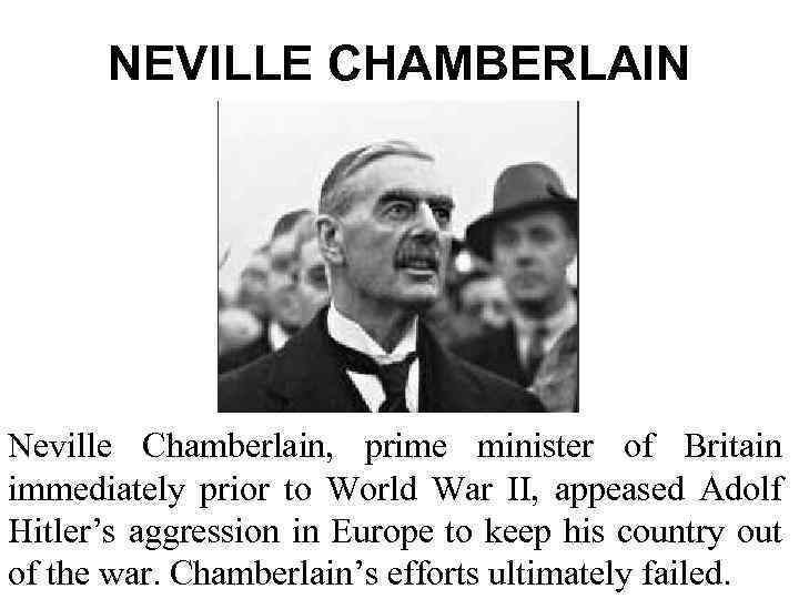 NEVILLE CHAMBERLAIN Neville Chamberlain, prime minister of Britain immediately prior to World War II,