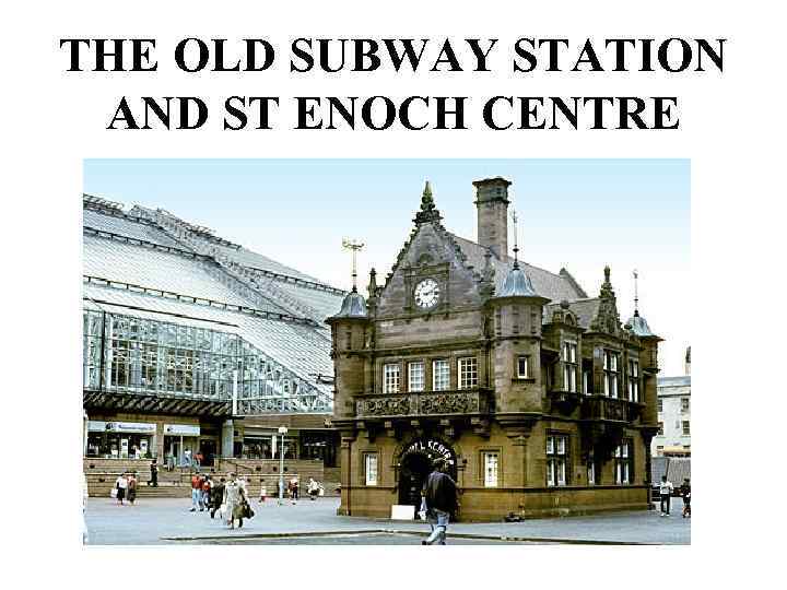 THE OLD SUBWAY STATION AND ST ENOCH CENTRE 
