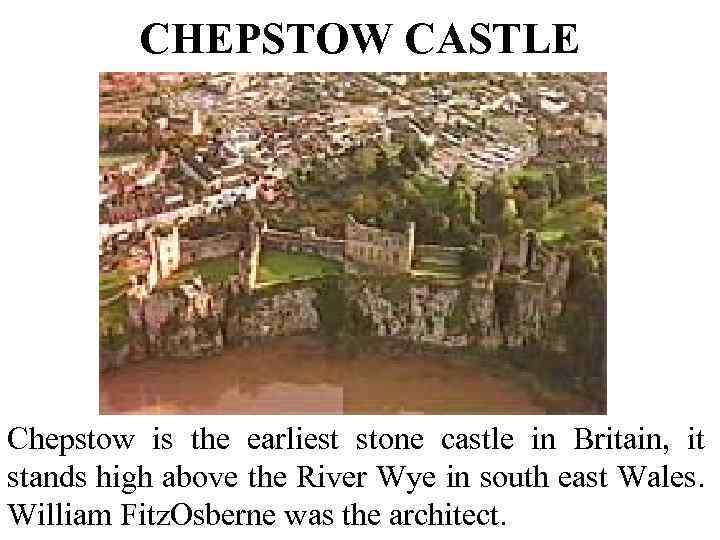CHEPSTOW CASTLE Chepstow is the earliest stone castle in Britain, it stands high above