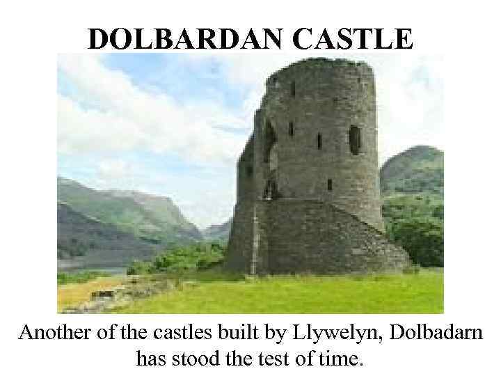 DOLBARDAN CASTLE Another of the castles built by Llywelyn, Dolbadarn has stood the test