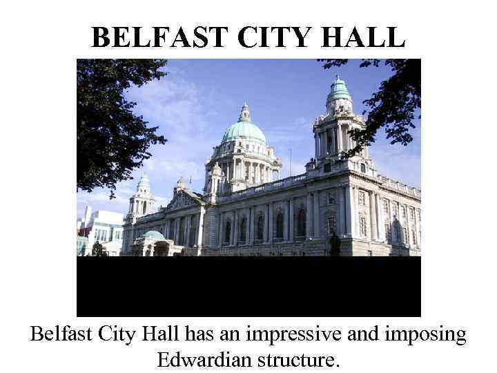 BELFAST CITY HALL Belfast City Hall has an impressive and imposing Edwardian structure. 
