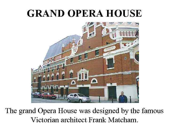 GRAND OPERA HOUSE The grand Opera House was designed by the famous Victorian architect