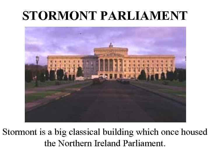 STORMONT PARLIAMENT Stormont is a big classical building which once housed the Northern Ireland