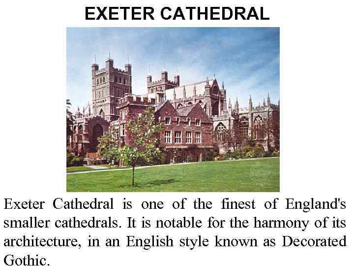 EXETER CATHEDRAL Exeter Cathedral is one of the finest of England's smaller cathedrals. It