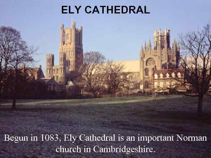ELY CATHEDRAL Begun in 1083, Ely Cathedral is an important Norman church in Cambridgeshire.