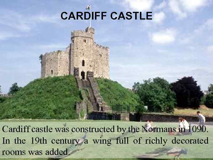 CARDIFF CASTLE Cardiff castle was constructed by the Normans in 1090. In the 19