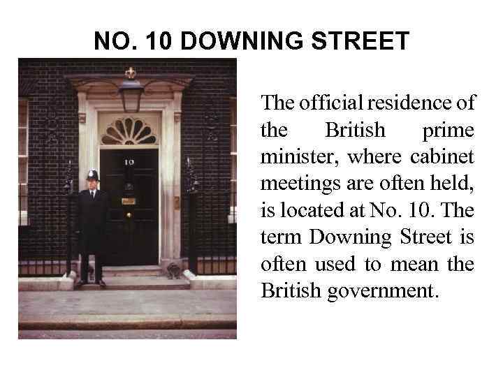 NO. 10 DOWNING STREET The official residence of the British prime minister, where cabinet