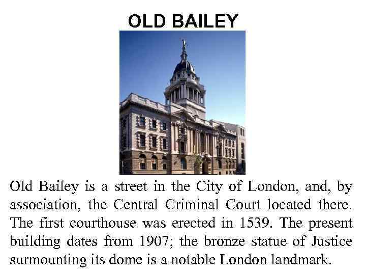 OLD BAILEY Old Bailey is a street in the City of London, and, by
