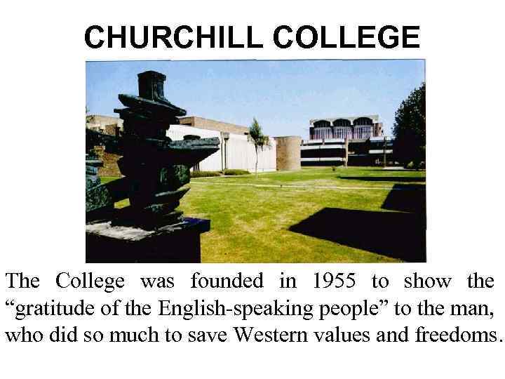 CHURCHILL COLLEGE The College was founded in 1955 to show the “gratitude of the