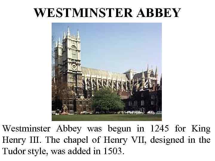 WESTMINSTER ABBEY Westminster Abbey was begun in 1245 for King Henry III. The chapel