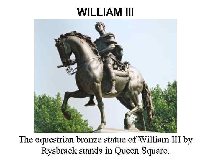 WILLIAM III The equestrian bronze statue of William III by Rysbrack stands in Queen