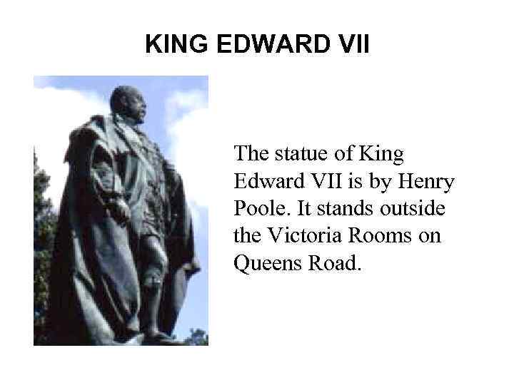 KING EDWARD VII The statue of King Edward VII is by Henry Poole. It