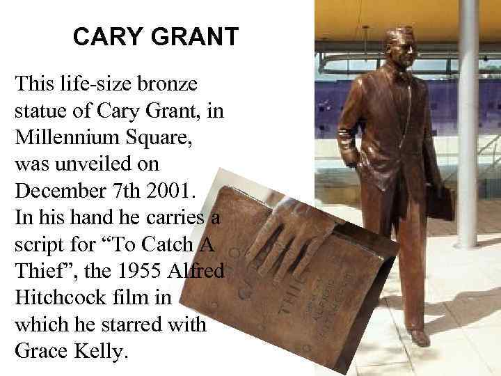 CARY GRANT This life-size bronze statue of Cary Grant, in Millennium Square, was unveiled
