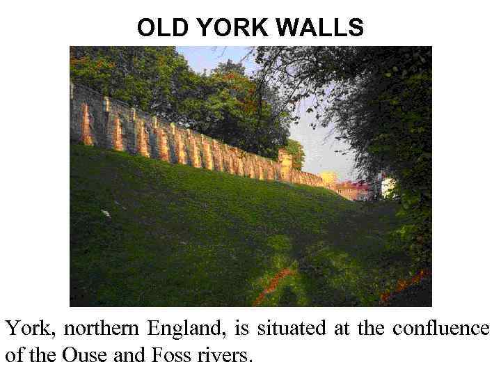 OLD YORK WALLS York, northern England, is situated at the confluence of the Ouse