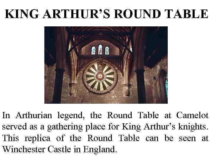 KING ARTHUR’S ROUND TABLE In Arthurian legend, the Round Table at Camelot served as