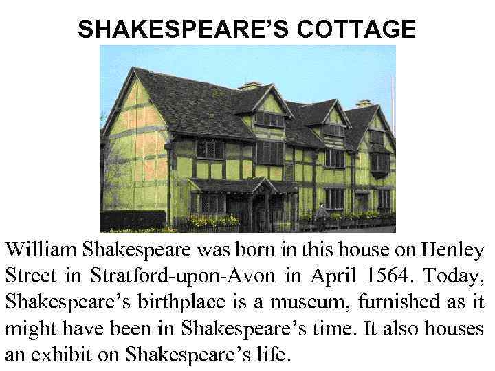 SHAKESPEARE’S COTTAGE William Shakespeare was born in this house on Henley Street in Stratford-upon-Avon