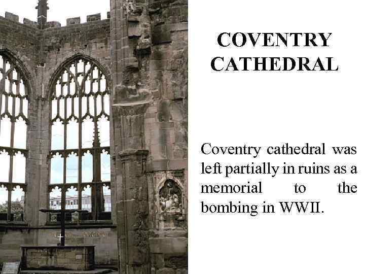 COVENTRY CATHEDRAL Coventry cathedral was left partially in ruins as a memorial to the