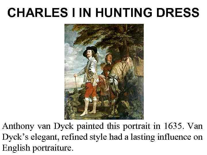 CHARLES I IN HUNTING DRESS Anthony van Dyck painted this portrait in 1635. Van